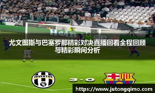 尤文图斯与巴塞罗那精彩对决直播回看全程回顾与精彩瞬间分析