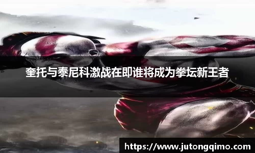 奎托与泰尼科激战在即谁将成为拳坛新王者