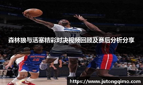 森林狼与活塞精彩对决视频回顾及赛后分析分享