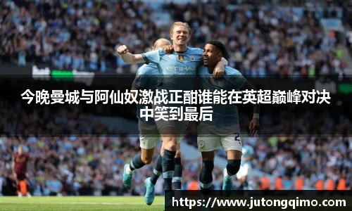 今晚曼城与阿仙奴激战正酣谁能在英超巅峰对决中笑到最后