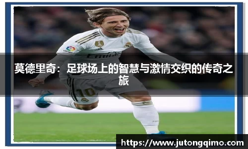 莫德里奇：足球场上的智慧与激情交织的传奇之旅